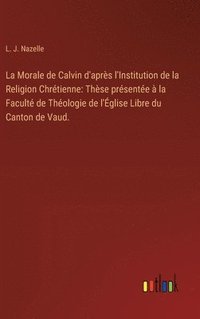 bokomslag La Morale de Calvin d'aprs l'Institution de la Religion Chrtienne