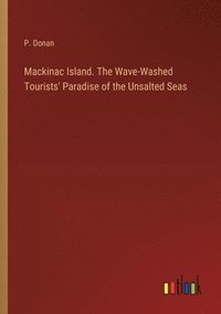 bokomslag Mackinac Island. The Wave-Washed Tourists' Paradise of the Unsalted Seas