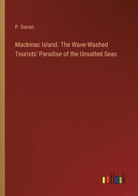 P Donan, P. Donan - Mackinac Island. The Wave-Washed Tourists' Paradise of the Unsalted Seas, Häftad