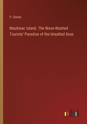 Mackinac Island. The Wave-Washed Tourists' Paradise of the Unsalted Seas 1