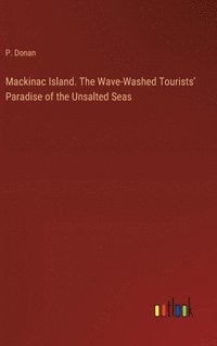 bokomslag Mackinac Island. The Wave-Washed Tourists' Paradise of the Unsalted Seas