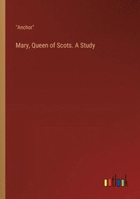 bokomslag Mary, Queen of Scots. A Study