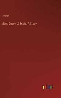 bokomslag Mary, Queen of Scots. A Study