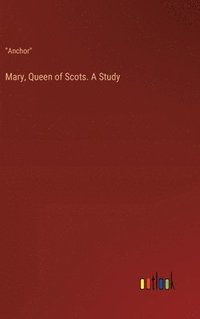 bokomslag Mary, Queen of Scots. A Study