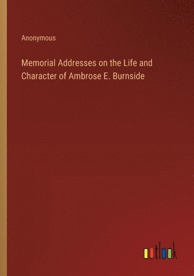 Memorial Addresses on the Life and Character of Ambrose E. Burnside 1