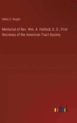 Memorial of Rev. Wm. A. Hallock, D. D., First Secretary of the American Tract Society 1