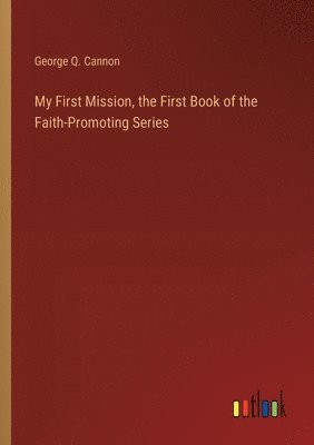 George Q Cannon, George Q. Cannon - My First Mission, the First Book of the Faith-Promoting Series, Häftad