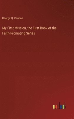 George Q Cannon, George Q. Cannon - My First Mission, the First Book of the Faith-Promoting Series, Inbunden