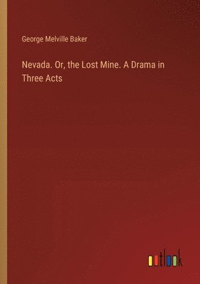 Nevada. Or, the Lost Mine. A Drama in Three Acts 1