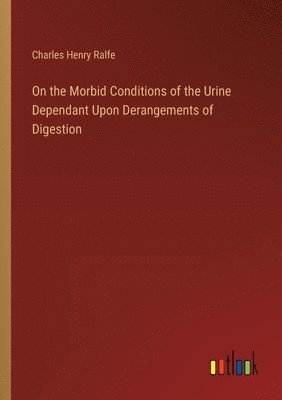 bokomslag On the Morbid Conditions of the Urine Dependant Upon Derangements of Digestion