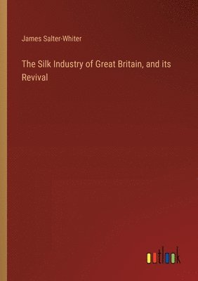 The Silk Industry of Great Britain, and its Revival 1
