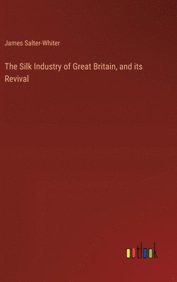 bokomslag The Silk Industry of Great Britain, and its Revival