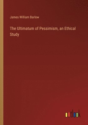 bokomslag The Ultimatum of Pessimism, an Ethical Study