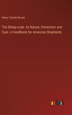 Sheep-scab. Its Nature, Prevention and Cure. A Handbook for American Shepherds