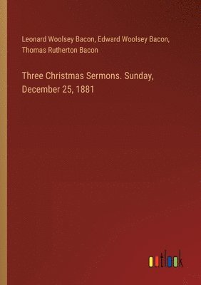 Three Christmas Sermons. Sunday, December 25, 1881 1