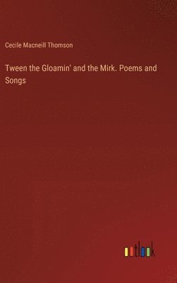 Cecile MacNeill Thomson, Cecile Macneill Thomson - Tween the Gloamin' and the Mirk. Poems and Songs, Inbunden