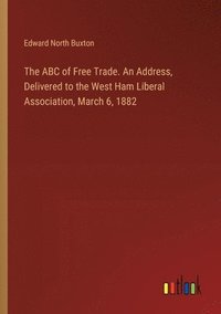 bokomslag The ABC of Free Trade. An Address, Delivered to the West Ham Liberal Association, March 6, 1882