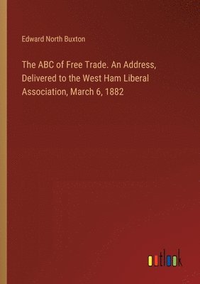 bokomslag The ABC of Free Trade. An Address, Delivered to the West Ham Liberal Association, March 6, 1882