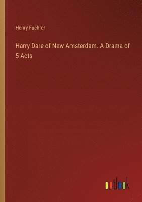 bokomslag Harry Dare of New Amsterdam. A Drama of 5 Acts