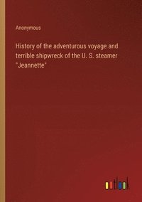 bokomslag History of the adventurous voyage and terrible shipwreck of the U. S. steamer "Jeannette"