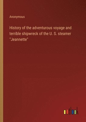 bokomslag History of the adventurous voyage and terrible shipwreck of the U. S. steamer "Jeannette"