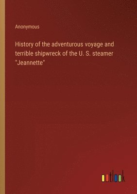 bokomslag History of the adventurous voyage and terrible shipwreck of the U. S. steamer &quot;Jeannette&quot;