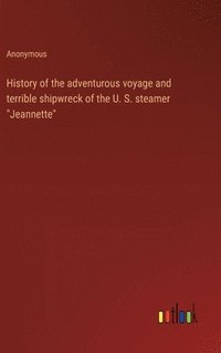 bokomslag History of the adventurous voyage and terrible shipwreck of the U. S. steamer "Jeannette"
