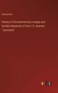 bokomslag History of the adventurous voyage and terrible shipwreck of the U. S. steamer &quot;Jeannette&quot;