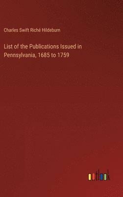 List of the Publications Issued in Pennsylvania, 1685 to 1759 1