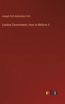 bokomslag London Government, How to Reform it