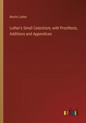 bokomslag Luther's Small Catechism, with Prooftexts, Additions and Appendices