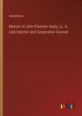 Memoir of John Plummer Healy, LL. D., Late Solicitor and Corporation Counsel 1