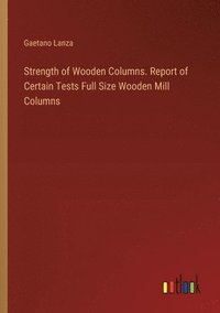 bokomslag Strength of Wooden Columns. Report of Certain Tests Full Size Wooden Mill Columns