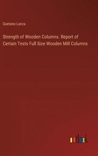 bokomslag Strength of Wooden Columns. Report of Certain Tests Full Size Wooden Mill Columns