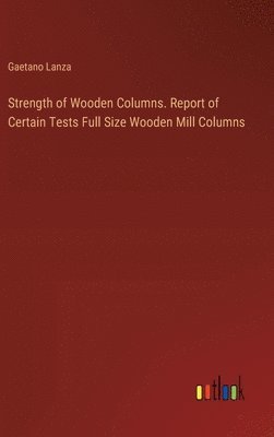 Strength of Wooden Columns. Report of Certain Tests Full Size Wooden Mill Columns 1