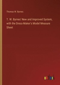 bokomslag T. W. Byrnes' New and Improved System, with the Dress-Maker's Model Measure Sheet