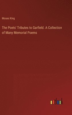 Poets' Tributes to Garfield. A Collection of Many Memorial Poems