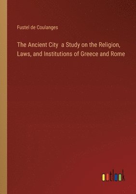 bokomslag The Ancient City a Study on the Religion, Laws, and Institutions of Greece and Rome