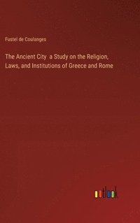 bokomslag The Ancient City a Study on the Religion, Laws, and Institutions of Greece and Rome