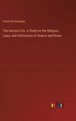 bokomslag The Ancient City a Study on the Religion, Laws, and Institutions of Greece and Rome