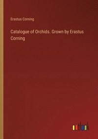 bokomslag Catalogue of Orchids. Grown by Erastus Corning