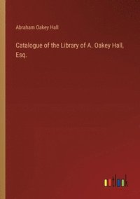 bokomslag Catalogue of the Library of A. Oakey Hall, Esq.
