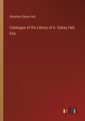 bokomslag Catalogue of the Library of A. Oakey Hall, Esq.