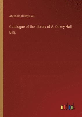 Catalogue of the Library of A. Oakey Hall, Esq. 1