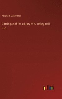 bokomslag Catalogue of the Library of A. Oakey Hall, Esq.