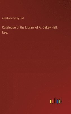 Catalogue of the Library of A. Oakey Hall, Esq. 1