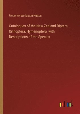 Frederick Wollaston Hutton - Catalogues of the New Zealand Diptera, Orthoptera, Hymenoptera, with Descriptions of the Species, Häftad