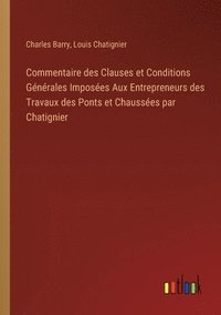 bokomslag Commentaire des Clauses et Conditions Gnrales Imposes Aux Entrepreneurs des Travaux des Ponts et Chausses par Chatignier
