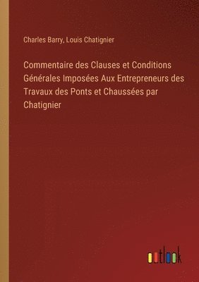 bokomslag Commentaire des Clauses et Conditions Générales Imposées Aux Entrepreneurs des Travaux des Ponts et Chaussées par Chatignier