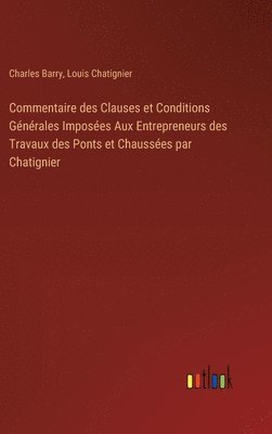 Charles Barry, Louis Chatignier - Commentaire des Clauses et Conditions Générales Imposées Aux Entrepreneurs des Travaux des Ponts et Chaussées par Chatignier, Inbunden